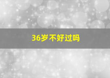 36岁不好过吗