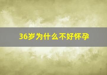 36岁为什么不好怀孕