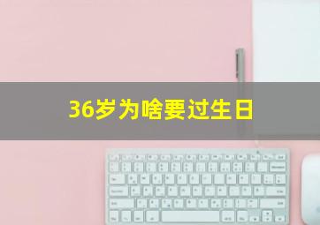 36岁为啥要过生日