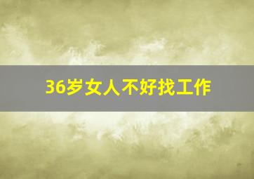 36岁女人不好找工作