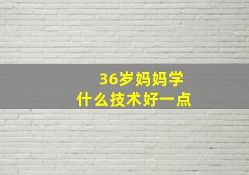 36岁妈妈学什么技术好一点