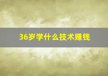 36岁学什么技术赚钱