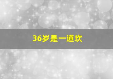 36岁是一道坎