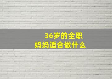 36岁的全职妈妈适合做什么