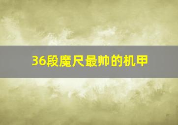 36段魔尺最帅的机甲