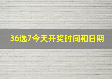 36选7今天开奖时间和日期