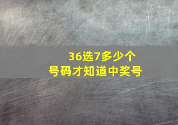 36选7多少个号码才知道中奖号