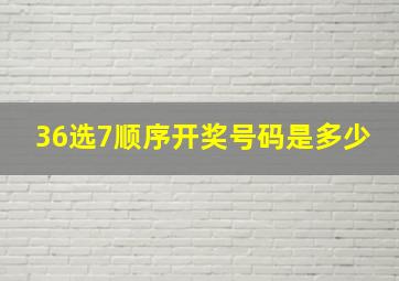 36选7顺序开奖号码是多少