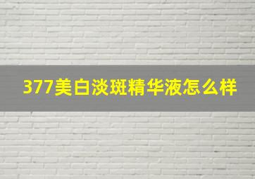 377美白淡斑精华液怎么样