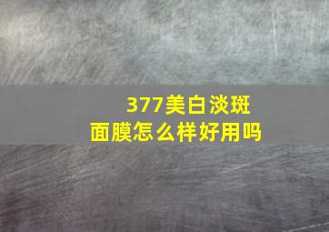 377美白淡斑面膜怎么样好用吗