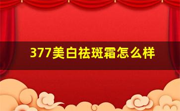 377美白祛斑霜怎么样