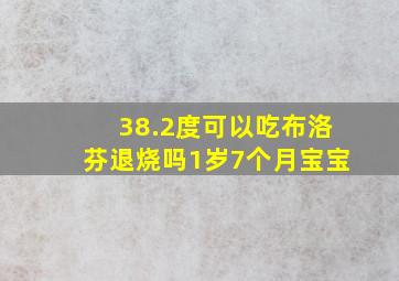 38.2度可以吃布洛芬退烧吗1岁7个月宝宝