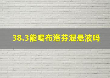 38.3能喝布洛芬混悬液吗