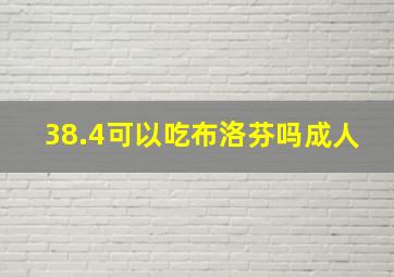 38.4可以吃布洛芬吗成人