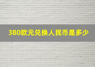 380欧元兑换人民币是多少