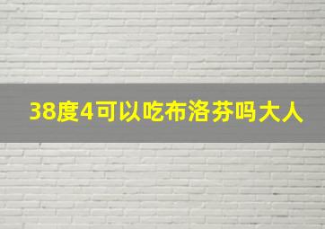 38度4可以吃布洛芬吗大人