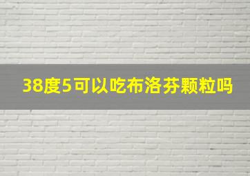 38度5可以吃布洛芬颗粒吗