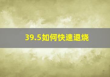 39.5如何快速退烧