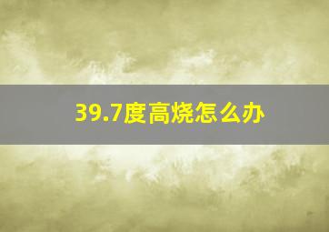 39.7度高烧怎么办