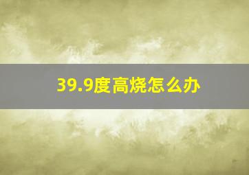 39.9度高烧怎么办