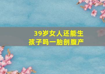 39岁女人还能生孩子吗一胎剖腹产