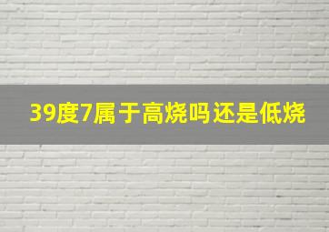 39度7属于高烧吗还是低烧