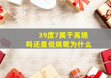 39度7属于高烧吗还是低烧呢为什么