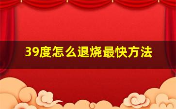 39度怎么退烧最快方法