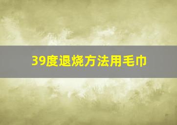 39度退烧方法用毛巾