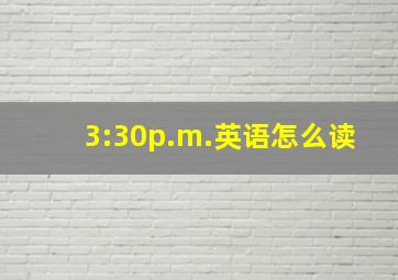 3:30p.m.英语怎么读