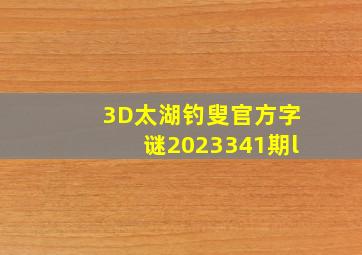 3D太湖钓叟官方字谜2023341期l