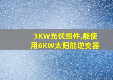 3KW光伏组件,能使用6KW太阳能逆变器