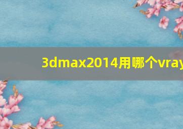 3dmax2014用哪个vray