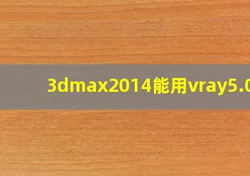 3dmax2014能用vray5.0吗