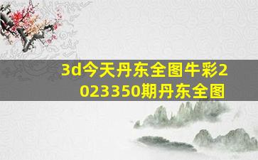 3d今天丹东全图牛彩2023350期丹东全图