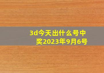 3d今天出什么号中奖2023年9月6号