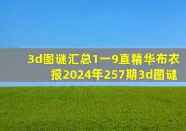 3d图谜汇总1一9直精华布衣报2024年257期3d图谜