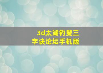 3d太湖钓叟三字诀论坛手机版