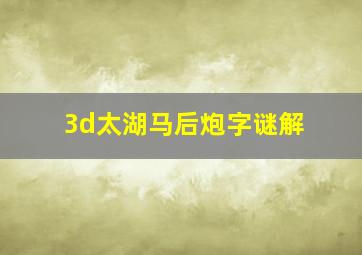 3d太湖马后炮字谜解