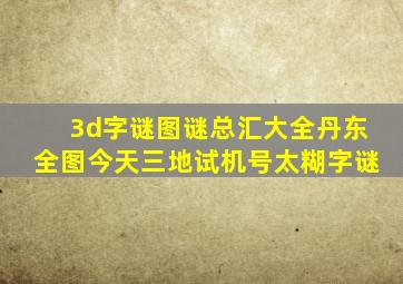 3d字谜图谜总汇大全丹东全图今天三地试机号太糊字谜