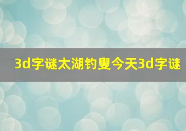 3d字谜太湖钓叟今天3d字谜