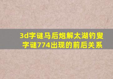 3d字谜马后炮解太湖钓叟字谜774出现的前后关系