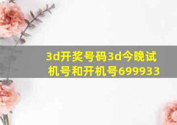 3d开奖号码3d今晚试机号和开机号699933