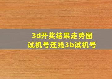 3d开奖结果走势图试机号连线3b试机号