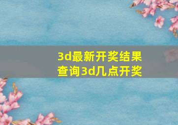 3d最新开奖结果查询3d几点开奖