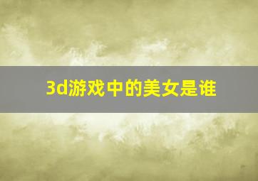 3d游戏中的美女是谁