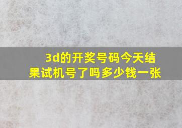 3d的开奖号码今天结果试机号了吗多少钱一张