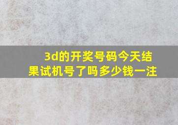 3d的开奖号码今天结果试机号了吗多少钱一注