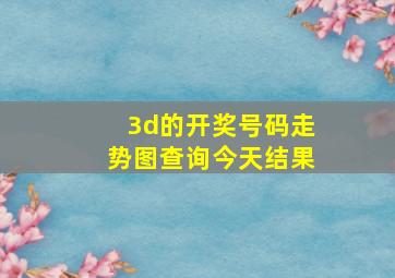 3d的开奖号码走势图查询今天结果