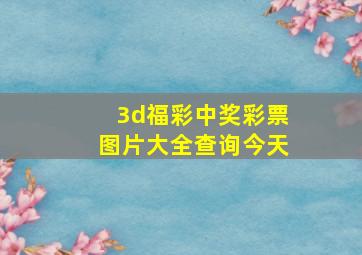 3d福彩中奖彩票图片大全查询今天